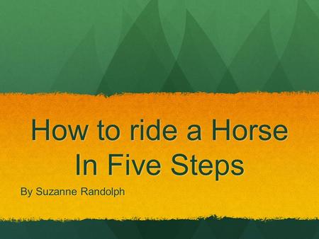 How to ride a Horse In Five Steps By Suzanne Randolph.