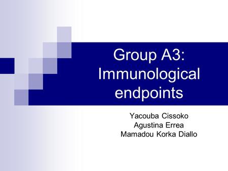 Group A3: Immunological endpoints Yacouba Cissoko Agustina Errea Mamadou Korka Diallo.