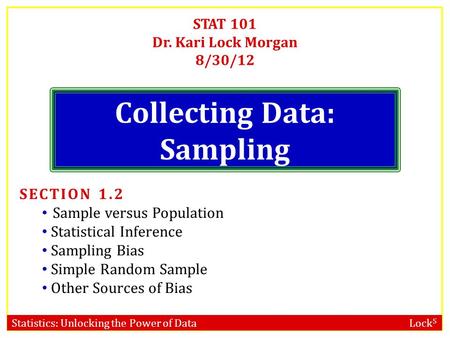 Statistics: Unlocking the Power of Data Lock 5 STAT 101 Dr. Kari Lock Morgan 8/30/12 Collecting Data: Sampling SECTION 1.2 Sample versus Population Statistical.