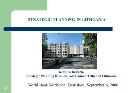 0 Kestutis Rekerta Strategic Planning Division, Government Office of Lithuania World Bank Workshop, Bratislava, September 6, 2006 STRATEGIC PLANNING IN.