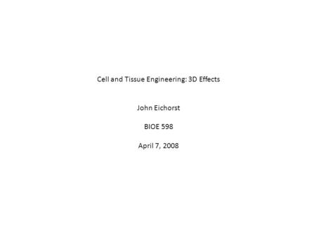 Cell and Tissue Engineering: 3D Effects John Eichorst BIOE 598 April 7, 2008.