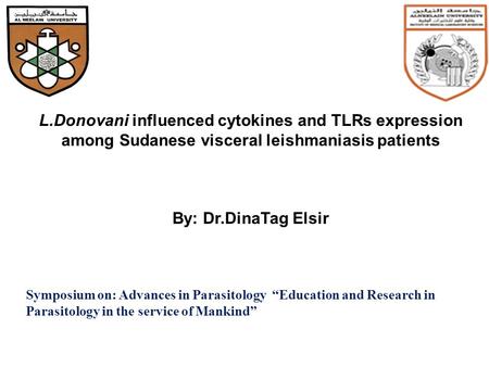 L.Donovani influenced cytokines and TLRs expression among Sudanese visceral leishmaniasis patients By: Dr.DinaTag Elsir Symposium on: Advances in Parasitology.