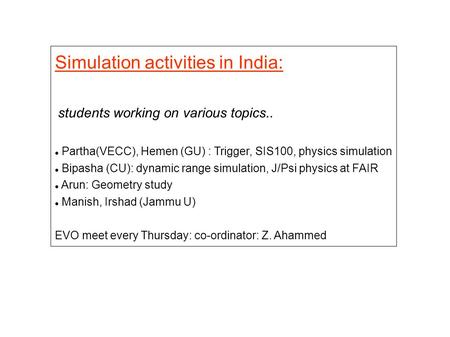 Simulation activities in India: students working on various topics.. Partha(VECC), Hemen (GU) : Trigger, SIS100, physics simulation Bipasha (CU): dynamic.
