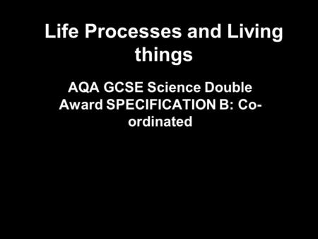 Life Processes and Living things AQA GCSE Science Double Award SPECIFICATION B: Co- ordinated.