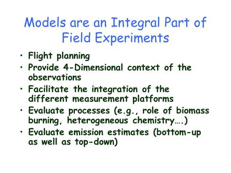 Models are an Integral Part of Field Experiments Flight planning Provide 4-Dimensional context of the observations Facilitate the integration of the different.