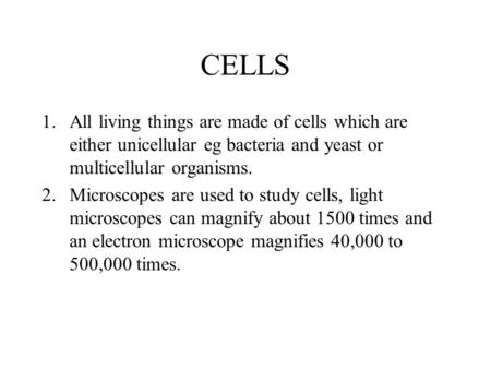 CELLS All living things are made of cells which are either unicellular eg bacteria and yeast or multicellular organisms. Microscopes are used to study.
