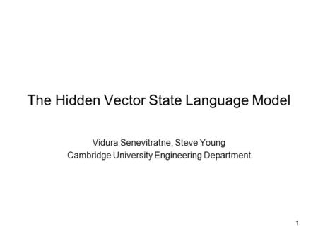 1 The Hidden Vector State Language Model Vidura Senevitratne, Steve Young Cambridge University Engineering Department.