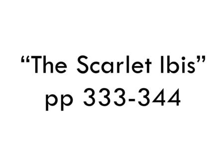 “The Scarlet Ibis” pp 333-344.  Summary: The narrator has to care for his younger brother Doodle, who is physically disabled. The narrator is frustrated.