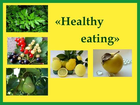 «Healthy eating». «The Man is What He Eats» Healthy eating plays an important role. We have to think of our health. It is not difficult.