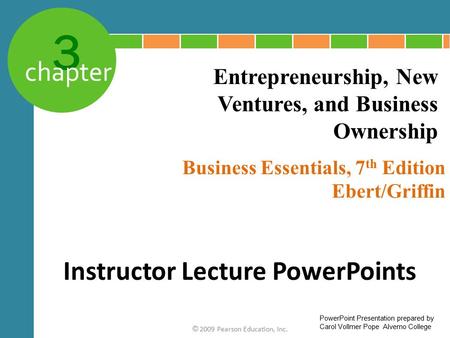 3 chapter Business Essentials, 7 th Edition Ebert/Griffin © 2009 Pearson Education, Inc. Entrepreneurship, New Ventures, and Business Ownership Instructor.