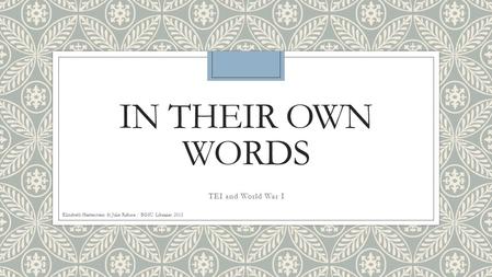 IN THEIR OWN WORDS TEI and World War I Elizabeth Hertenstein & Julie Rabine / BGSU Libraries 2015.