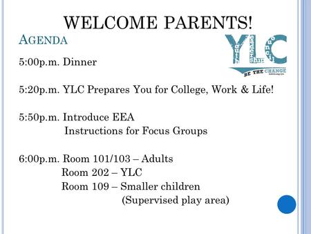 5:00p.m. Dinner 5:20p.m. YLC Prepares You for College, Work & Life! 5:50p.m. Introduce EEA Instructions for Focus Groups 6:00p.m. Room 101/103 – Adults.