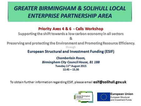 GREATER BIRMINGHAM & SOLIHULL LOCAL ENTERPRISE PARTNERSHIP AREA Priority Axes 4 & 6 - Calls Workshop Supporting the shift towards a low carbon economy.