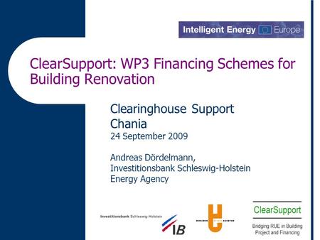 ClearSupport: WP3 Financing Schemes for Building Renovation Clearinghouse Support Chania 24 September 2009 Andreas Dördelmann, Investitionsbank Schleswig-Holstein.