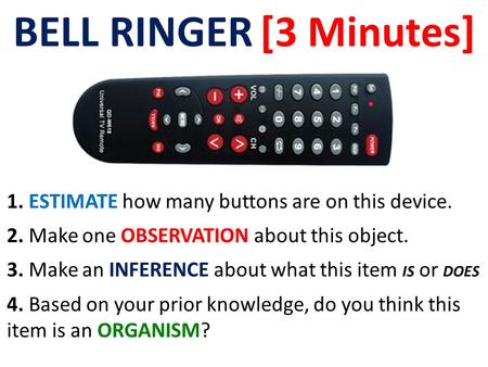 BELL RINGER [3 Minutes] 1. ESTIMATE how many buttons are on this device. 2. Make one OBSERVATION about this object. 3. Make an INFERENCE about what this.