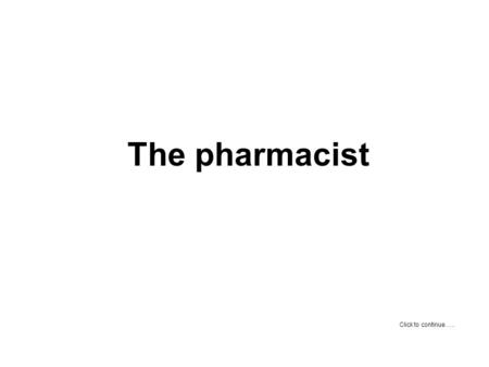 The pharmacist Click to continue…... A young man enters a pharmacy and asks the pharmacist: