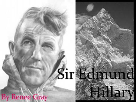 Sir Edmund Hillary By Renee Gray. How he changed our lives and what he did...