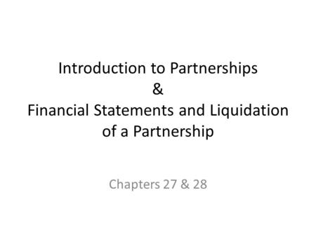Introduction to Partnerships & Financial Statements and Liquidation of a Partnership Chapters 27 & 28.