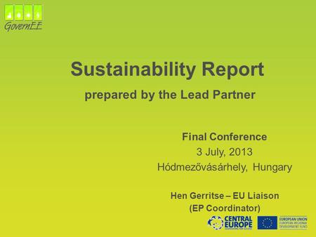 Sustainability Report prepared by the Lead Partner Final Conference 3 July, 2013 Hódmezővásárhely, Hungary Hen Gerritse – EU Liaison (EP Coordinator)
