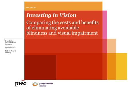Pwc.com.au Investing in Vision Comparing the costs and benefits of eliminating avoidable blindness and visual impairment Brian Doolan The Fred Hollows.
