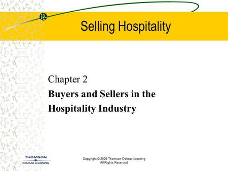 Copyright © 2006 Thomson Delmar Learning All Rights Reserved Selling Hospitality Chapter 2 Buyers and Sellers in the Hospitality Industry.