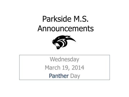 Parkside M.S. Announcements Wednesday March 19, 2014 Panther Day.