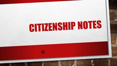 CITIZENSHIP NOTES. WHO/WHAT MAKES A CITIZEN? “A MEMBER OF A STATE OR NATION WHO OWES ALLEGIANCE TO IT BY BIRTH OR NATURALIZATION AND IS ENTITLED TO THE.