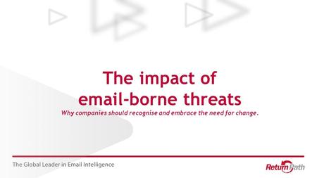The impact of email-borne threats Why companies should recognise and embrace the need for change.