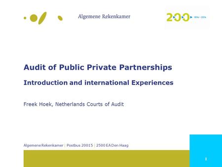 1 Algemene Rekenkamer | Postbus 20015 | 2500 EA Den Haag Audit of Public Private Partnerships Introduction and international Experiences Freek Hoek, Netherlands.