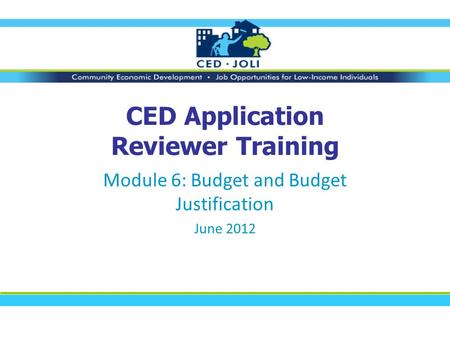CED Application Reviewer Training Module 6: Budget and Budget Justification June 2012.