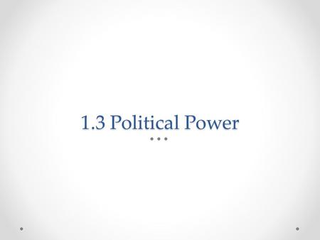 1.3 Political Power. 1.2 Political Power Any study of government is fundamentally about political power, who has it, and how they exercise it!