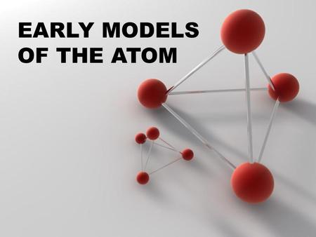 EARLY MODELS OF THE ATOM