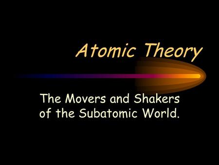 Atomic Theory The Movers and Shakers of the Subatomic World.