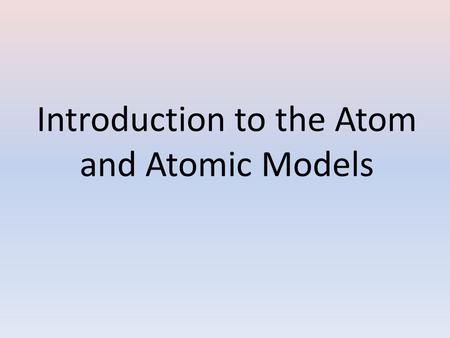 Introduction to the Atom and Atomic Models