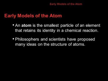 Early Models of the Atom An atom is the smallest particle of an element that retains its identity in a chemical reaction. Philosophers and scientists have.