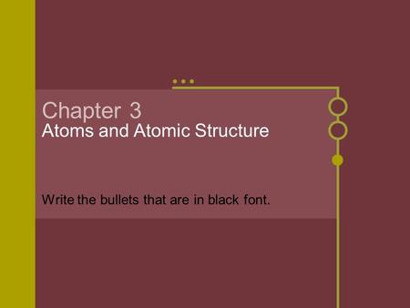 Chapter 3 Atoms and Atomic Structure Write the bullets that are in black font.