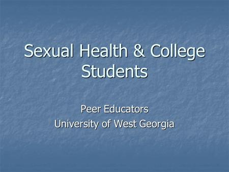 Sexual Health & College Students Peer Educators University of West Georgia.