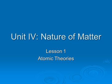 Unit IV: Nature of Matter Lesson 1 Atomic Theories.