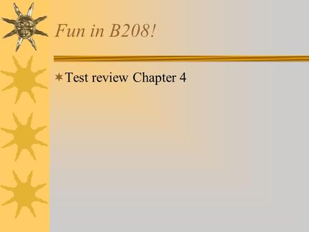 Fun in B208! Test review Chapter 4.