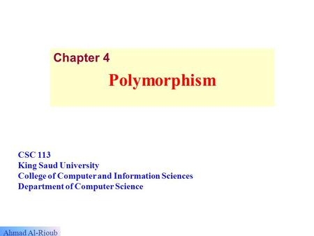 Dr. S. HAMMAMI Ahmad Al-Rjoub Chapter 4 Polymorphism CSC 113 King Saud University College of Computer and Information Sciences Department of Computer Science.