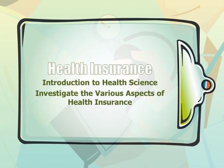 Introduction to Health Science Investigate the Various Aspects of Health Insurance.