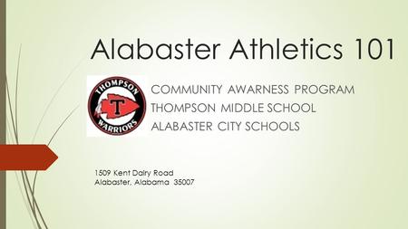 Alabaster Athletics 101 COMMUNITY AWARNESS PROGRAM THOMPSON MIDDLE SCHOOL ALABASTER CITY SCHOOLS 1509 Kent Dairy Road Alabaster, Alabama 35007.