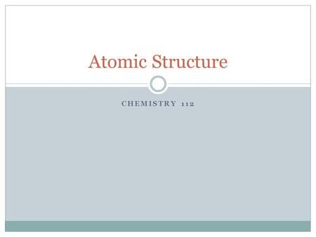 CHEMISTRY 112 Atomic Structure. Early Models of the Atom An atom is the smallest particle of matter that retains its identity in a chemical reaction Democritus.