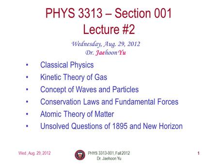 Wed., Aug. 29, 2012PHYS 3313-001, Fall 2012 Dr. Jaehoon Yu 1 PHYS 3313 – Section 001 Lecture #2 Wednesday, Aug. 29, 2012 Dr. Jaehoon Yu Classical Physics.
