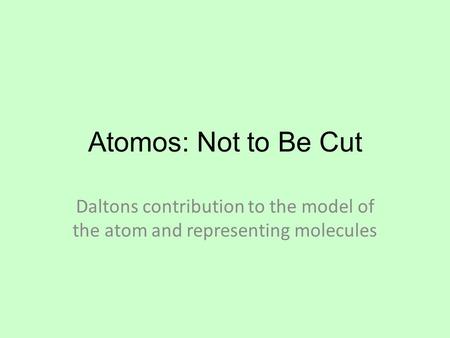 Atomos: Not to Be Cut Daltons contribution to the model of the atom and representing molecules.