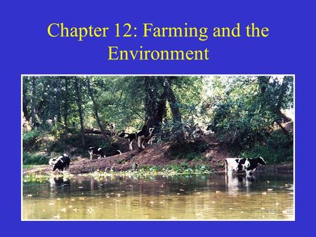 Chapter 12: Farming and the Environment. How Agriculture Changes the Environment Agriculture one of our greatest triumphs and sources of environmental.
