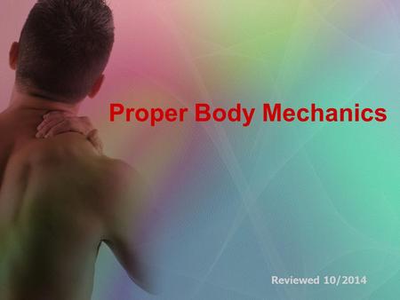 Proper Body Mechanics Reviewed 10/2014. Body Mechanics The use of one’s body to produce motion that is safe, energy conserving, and anatomically and physiologically.