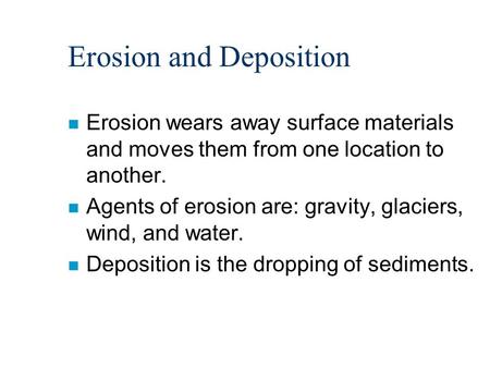 Erosion and Deposition n Erosion wears away surface materials and moves them from one location to another. n Agents of erosion are: gravity, glaciers,