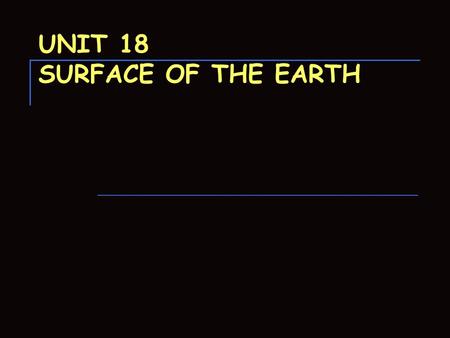 UNIT 18 SURFACE OF THE EARTH. What features are found on the Earth’s surface? 1. Continents and Islands Continents – 7 large masses of land - made up.