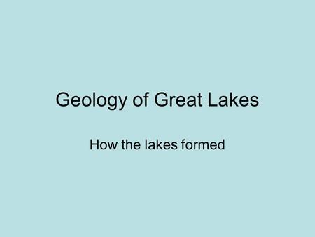 Geology of Great Lakes How the lakes formed.